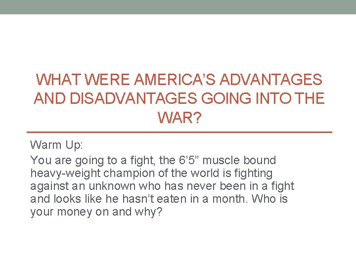 WHAT WERE AMERICA’S ADVANTAGES AND DISADVANTAGES GOING INTO THE WAR? Warm Up: You are