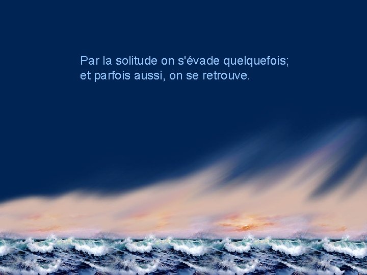 Par la solitude on s'évade quelquefois; et parfois aussi, on se retrouve. 