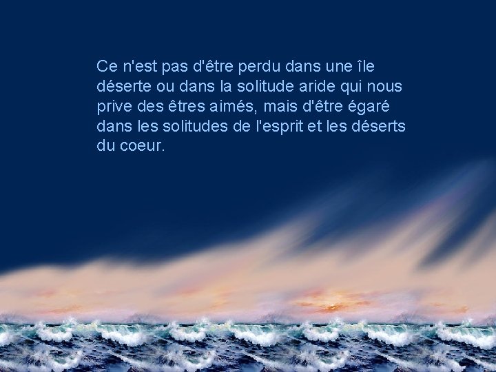 Ce n'est pas d'être perdu dans une île déserte ou dans la solitude aride