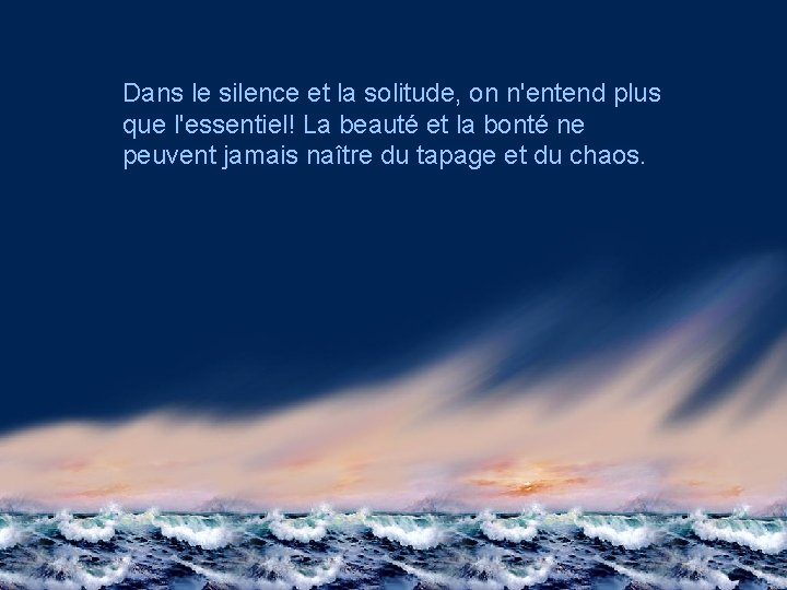 Dans le silence et la solitude, on n'entend plus que l'essentiel! La beauté et