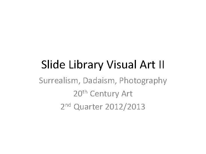 Slide Library Visual Art II Surrealism, Dadaism, Photography 20 th Century Art 2 nd
