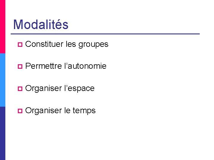Modalités p Constituer les groupes p Permettre l’autonomie p Organiser l’espace p Organiser le