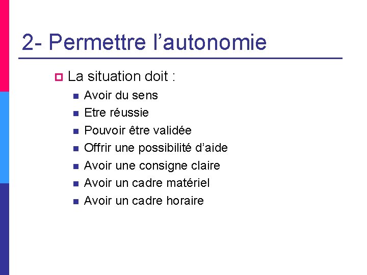 2 - Permettre l’autonomie p La situation doit : n n n n Avoir