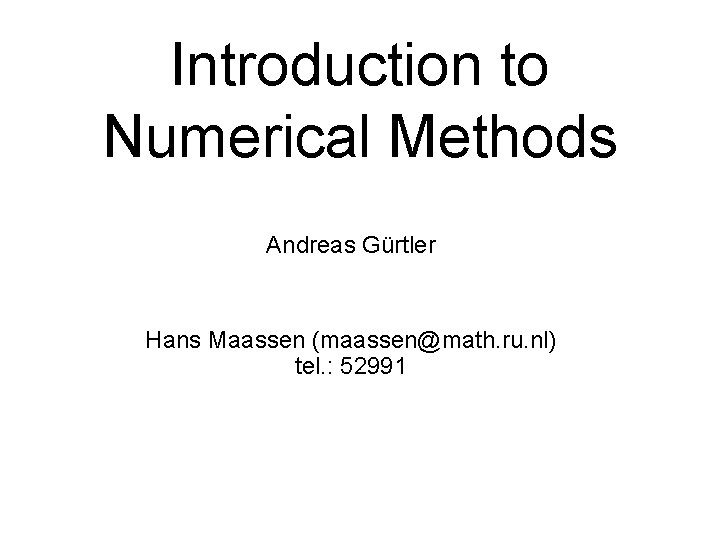 Introduction to Numerical Methods Andreas Gürtler Hans Maassen (maassen@math. ru. nl) tel. : 52991