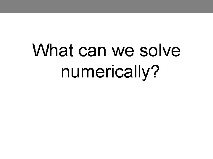 What can we solve numerically? 