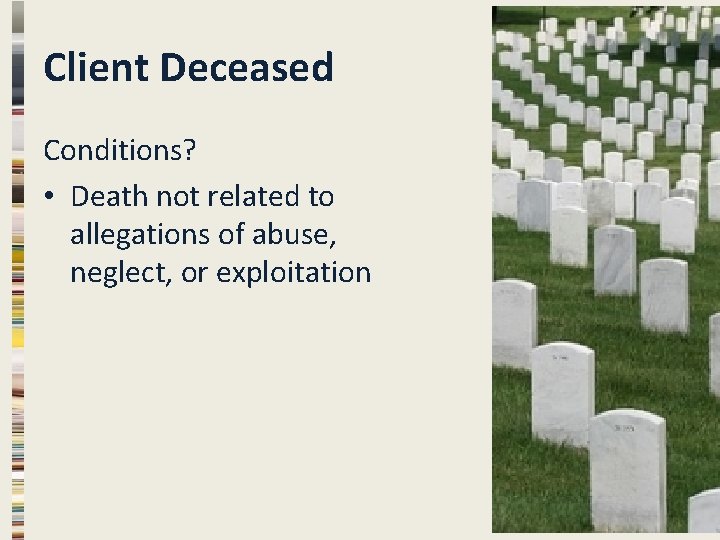 Client Deceased Conditions? • Death not related to allegations of abuse, neglect, or exploitation Client Deceased Conditions? • Death not related to allegations of abuse, neglect, or exploitation