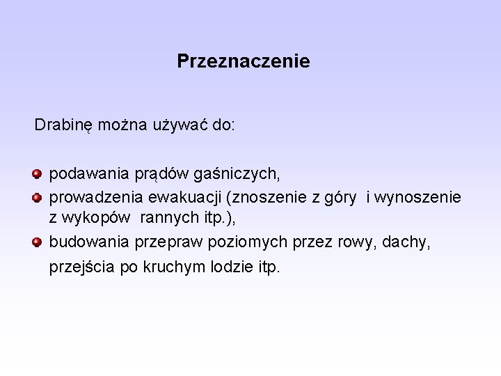 Przeznaczenie Drabinę można używać do: podawania prądów gaśniczych, prowadzenia ewakuacji (znoszenie z góry i