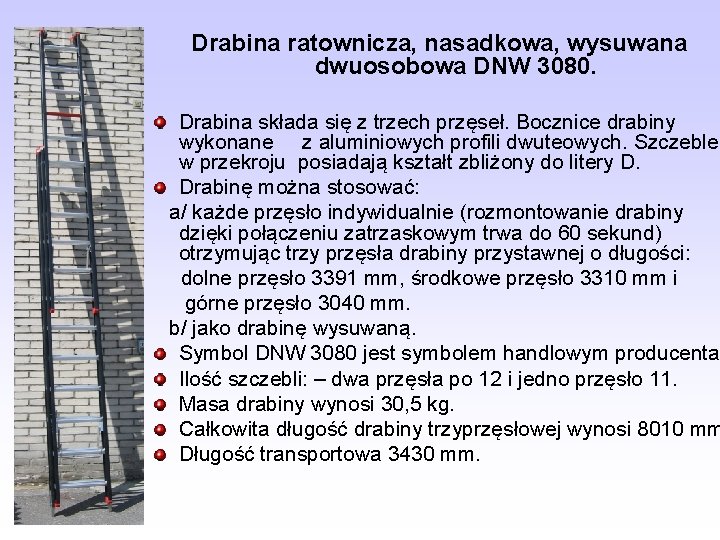 Drabina ratownicza, nasadkowa, wysuwana dwuosobowa DNW 3080. Drabina składa się z trzech przęseł. Bocznice