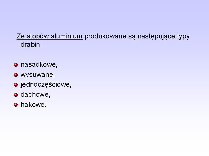 Ze stopów aluminium produkowane są następujące typy drabin: nasadkowe, wysuwane, jednoczęściowe, dachowe, hakowe. 