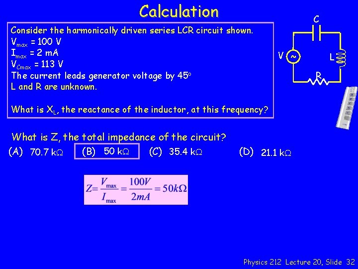 Calculation Consider the harmonically driven series LCR circuit shown. Vmax = 100 V Imax