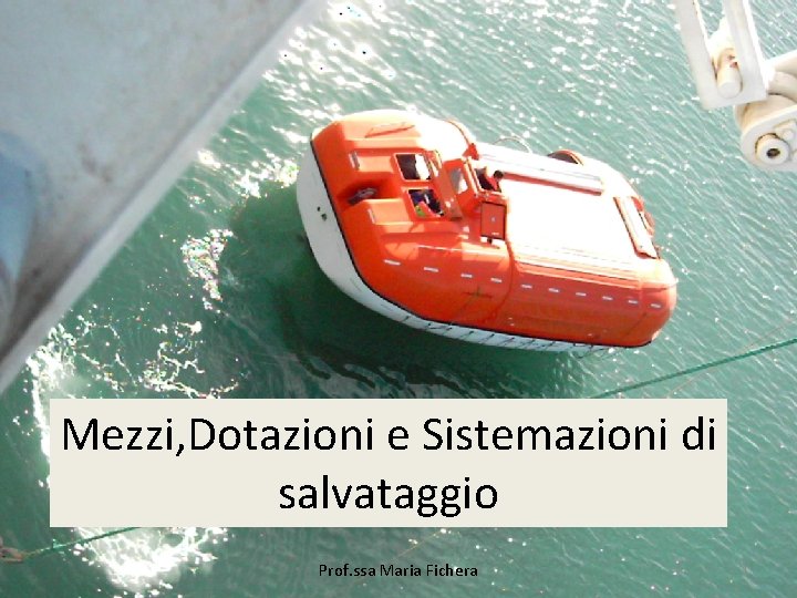 Mezzi, Dotazioni e Sistemazioni di salvataggio Prof. ssa Maria Fichera 1 