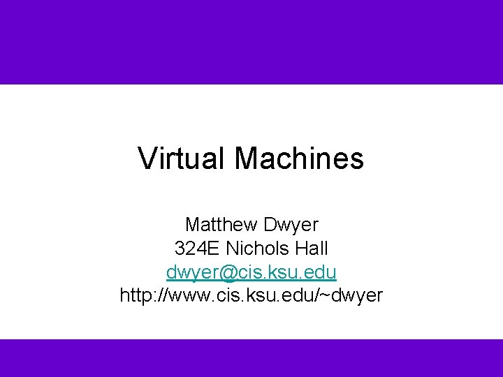 Virtual Machines Matthew Dwyer 324 E Nichols Hall dwyer@cis. ksu. edu http: //www. cis.