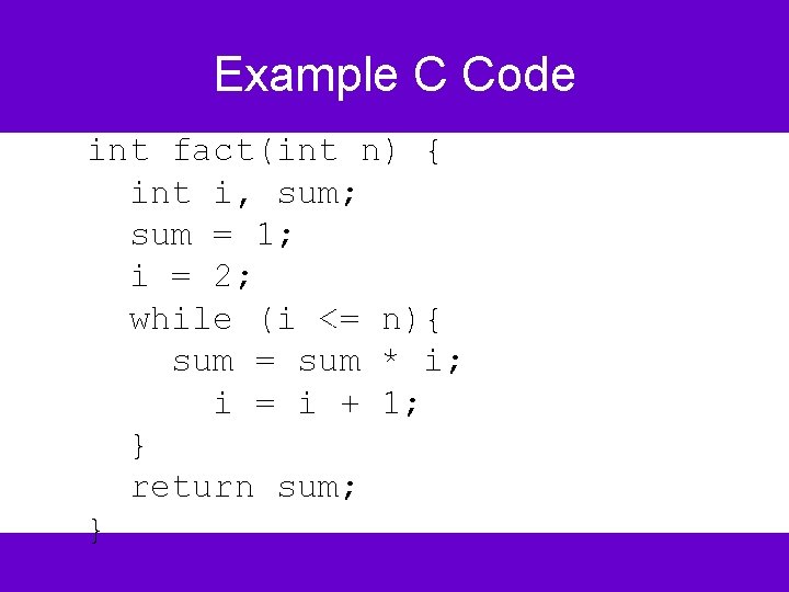 Example C Code int fact(int n) { int i, sum; sum = 1; i
