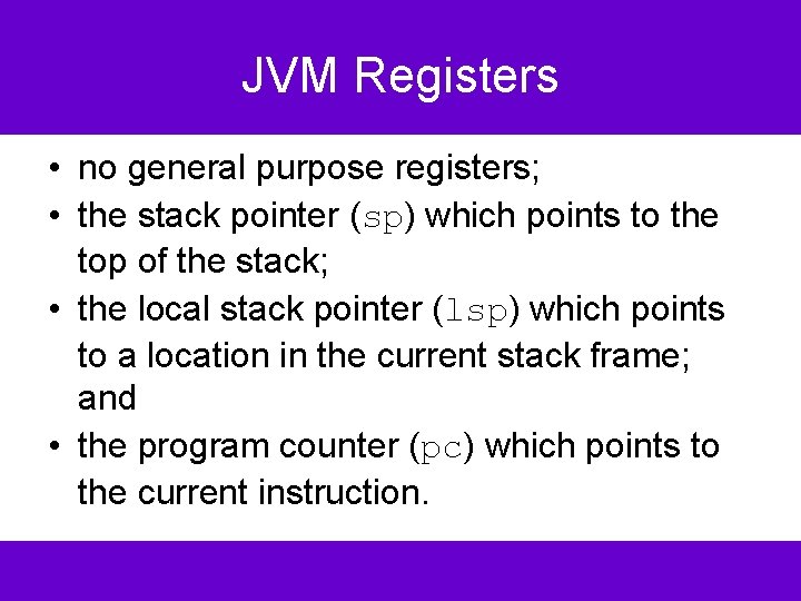 JVM Registers • no general purpose registers; • the stack pointer (sp) which points