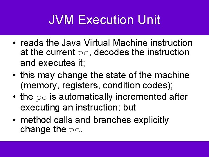 JVM Execution Unit • reads the Java Virtual Machine instruction at the current pc,