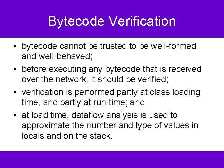 Bytecode Verification • bytecode cannot be trusted to be well-formed and well-behaved; • before