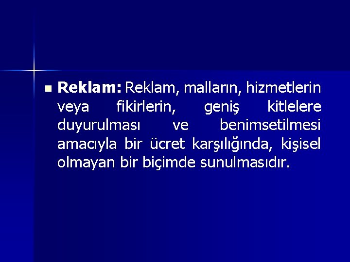 n Reklam: Reklam, malların, hizmetlerin veya fikirlerin, geniş kitlelere duyurulması ve benimsetilmesi amacıyla bir