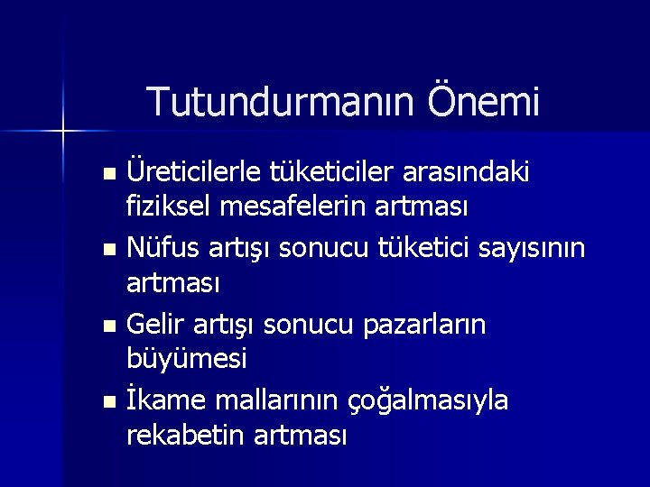 Tutundurmanın Önemi Üreticilerle tüketiciler arasındaki fiziksel mesafelerin artması n Nüfus artışı sonucu tüketici sayısının