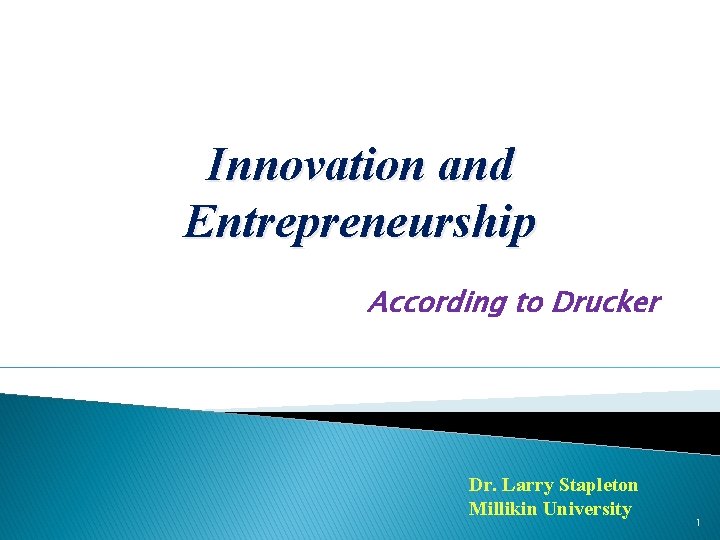 Innovation and Entrepreneurship According to Drucker Dr. Larry Stapleton Millikin University 1 