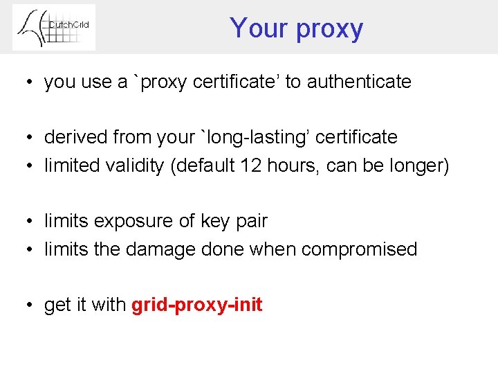 Your proxy • you use a `proxy certificate’ to authenticate • derived from your