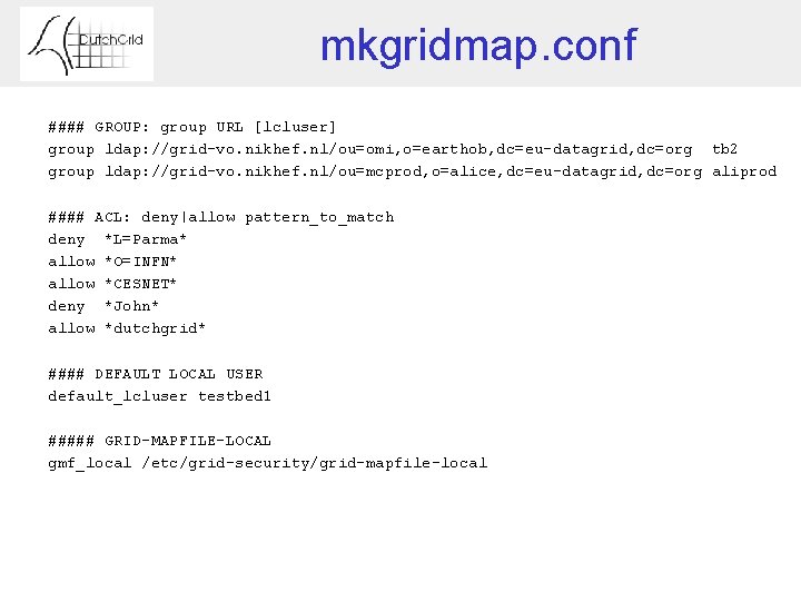 mkgridmap. conf #### GROUP: group URL [lcluser] group ldap: //grid-vo. nikhef. nl/ou=omi, o=earthob, dc=eu-datagrid,