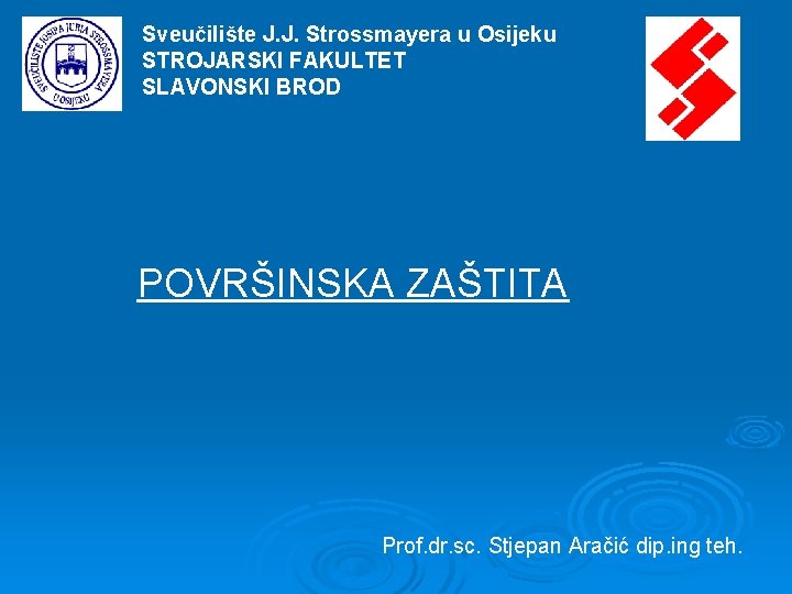 Sveučilište J. J. Strossmayera u Osijeku STROJARSKI FAKULTET SLAVONSKI BROD POVRŠINSKA ZAŠTITA Prof. dr. Sveučilište J. J. Strossmayera u Osijeku STROJARSKI FAKULTET SLAVONSKI BROD POVRŠINSKA ZAŠTITA Prof. dr.