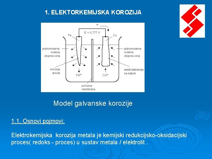 1. ELEKTORKEMIJSKA KOROZIJA Model galvanske korozije 1. 1. Osnovi pojmovi: Elektrokemijska korozija metala je