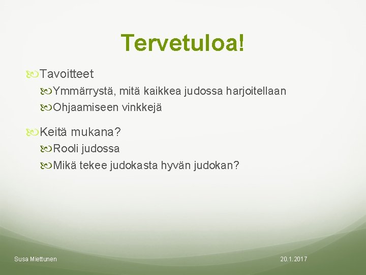 Tervetuloa! Tavoitteet Ymmärrystä, mitä kaikkea judossa harjoitellaan Ohjaamiseen vinkkejä Keitä mukana? Rooli judossa Mikä