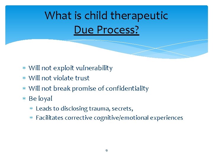 What is child therapeutic Due Process? Will not exploit vulnerability Will not violate trust