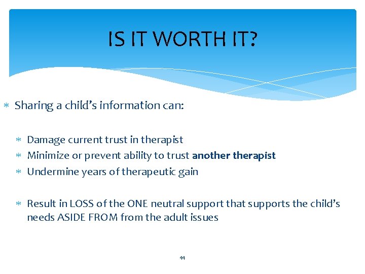 IS IT WORTH IT? Sharing a child’s information can: Damage current trust in therapist