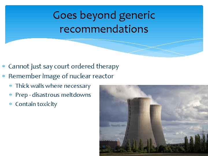 Goes beyond generic recommendations Cannot just say court ordered therapy Remember image of nuclear
