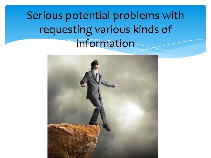 Serious potential problems with requesting various kinds of information 50 