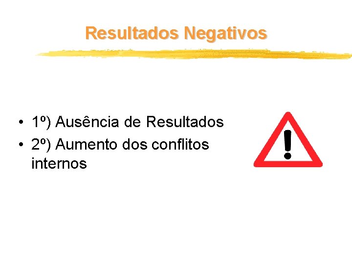 Resultados Negativos • 1º) Ausência de Resultados • 2º) Aumento dos conflitos internos 