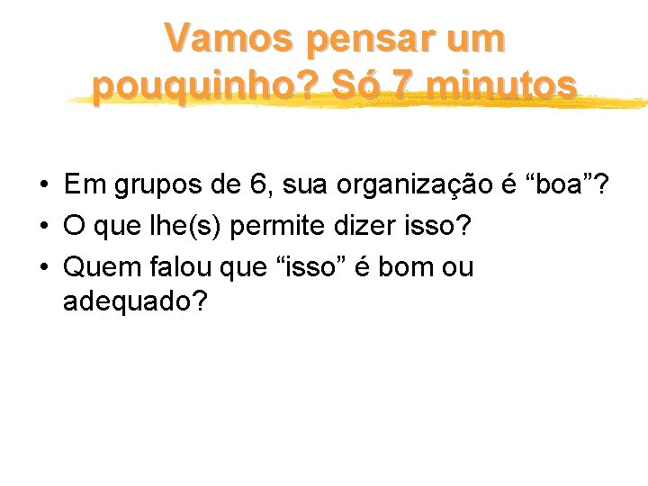 Vamos pensar um pouquinho? Só 7 minutos • Em grupos de 6, sua organização