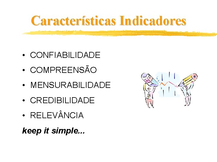 Características Indicadores • CONFIABILIDADE • COMPREENSÃO • MENSURABILIDADE • CREDIBILIDADE • RELEV NCIA keep