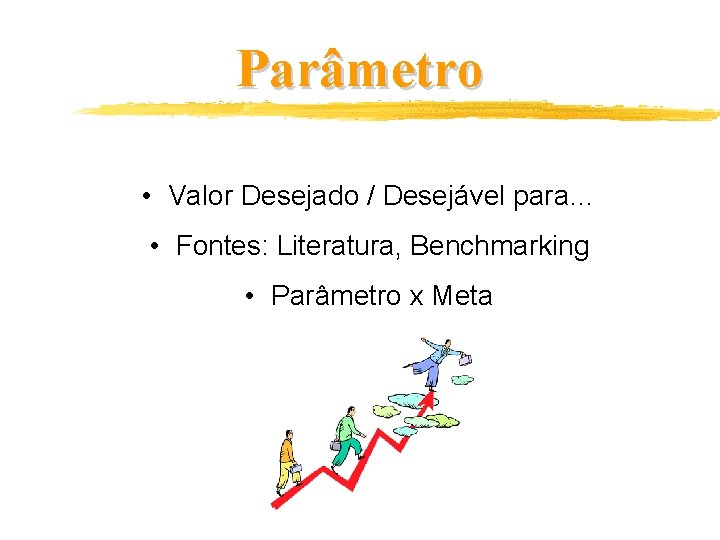 Parâmetro • Valor Desejado / Desejável para… • Fontes: Literatura, Benchmarking • Parâmetro x