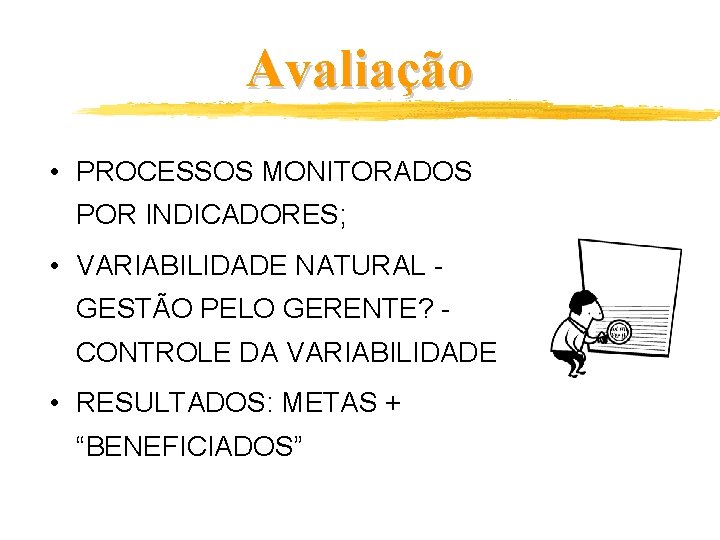 Avaliação • PROCESSOS MONITORADOS POR INDICADORES; • VARIABILIDADE NATURAL GESTÃO PELO GERENTE? CONTROLE DA
