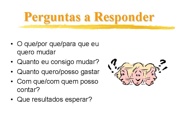 Perguntas a Responder • O que/por que/para que eu quero mudar • Quanto eu
