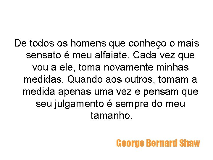 De todos os homens que conheço o mais sensato é meu alfaiate. Cada vez