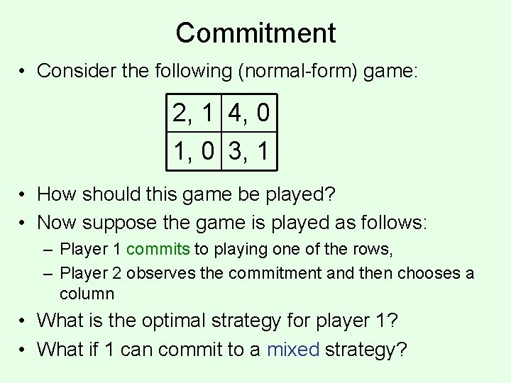 Commitment • Consider the following (normal-form) game: 2, 1 4, 0 1, 0 3,