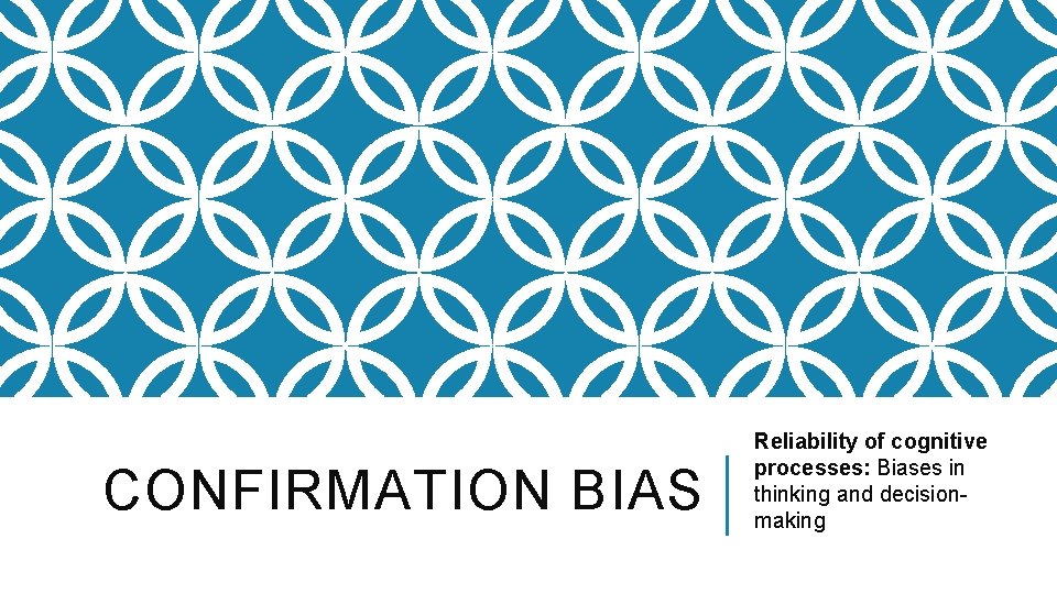CONFIRMATION BIAS Reliability of cognitive processes: Biases in thinking and decisionmaking 