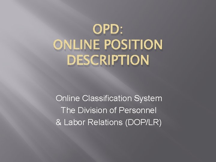 OPD: ONLINE POSITION DESCRIPTION Online Classification System The Division of Personnel & Labor Relations