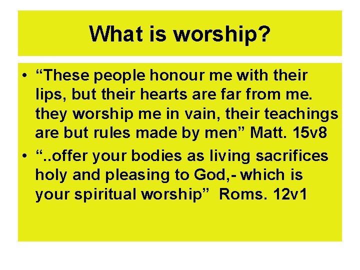 What is worship? • “These people honour me with their lips, but their hearts