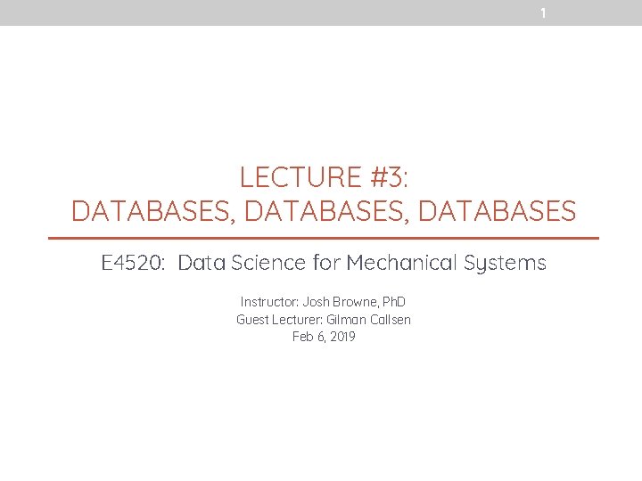 1 LECTURE #3: DATABASES, DATABASES E 4520: Data Science for Mechanical Systems Instructor: Josh