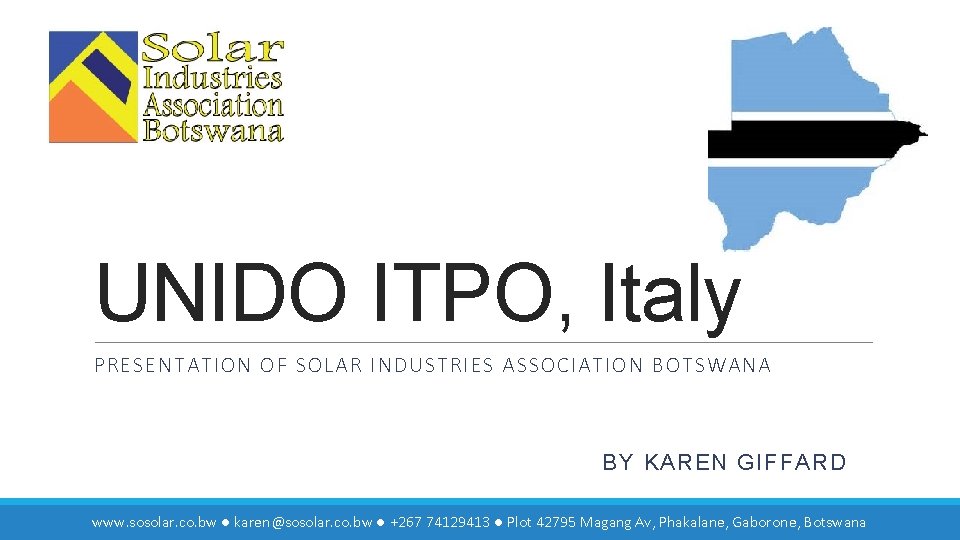 UNIDO ITPO, Italy PRESENTATION OF SOLAR INDUSTRIES ASSOCIATION BOTSWANA BY KAREN GIFFARD www. sosolar.