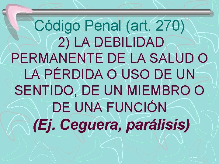 Código Penal (art. 270) 2) LA DEBILIDAD PERMANENTE DE LA SALUD O LA PÉRDIDA