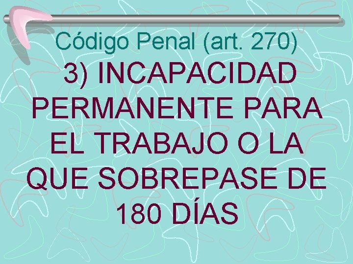 Código Penal (art. 270) 3) INCAPACIDAD PERMANENTE PARA EL TRABAJO O LA QUE SOBREPASE