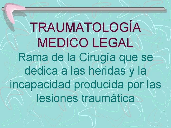 TRAUMATOLOGÍA MEDICO LEGAL Rama de la Cirugía que se dedica a las heridas y