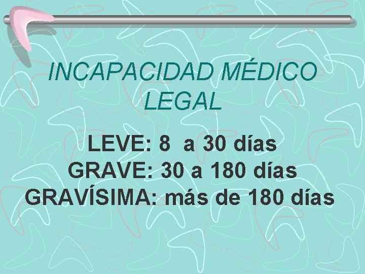 INCAPACIDAD MÉDICO LEGAL LEVE: 8 a 30 días GRAVE: 30 a 180 días GRAVÍSIMA: