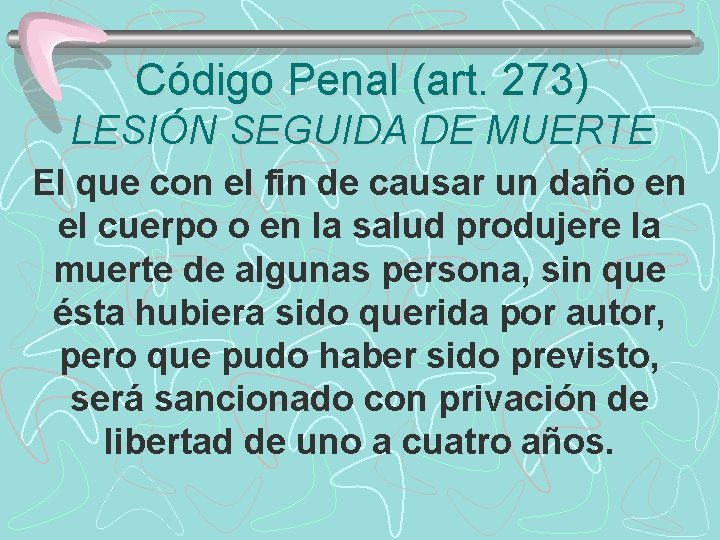 Código Penal (art. 273) LESIÓN SEGUIDA DE MUERTE El que con el fin de